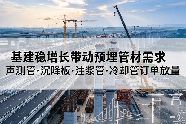 千山基建稳增长带动预埋监测管材需求，声测管、沉降板、注浆管订单持续放量